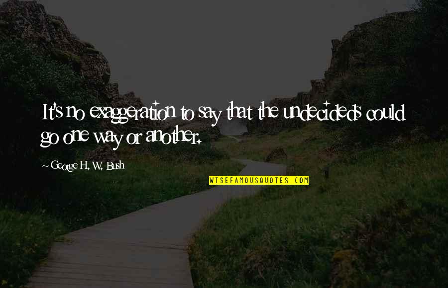 Rbg Inspirational Quotes By George H. W. Bush: It's no exaggeration to say that the undecideds