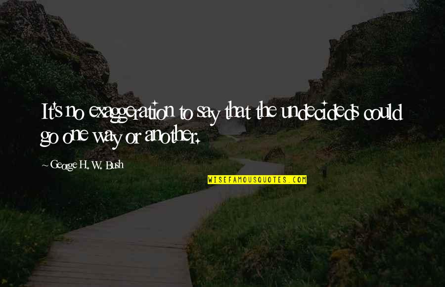 Rbg Inspirational Quotes By George H. W. Bush: It's no exaggeration to say that the undecideds Rbg Inspirational Quotes By George H. W. Bush: It's no exaggeration to say that the undecideds