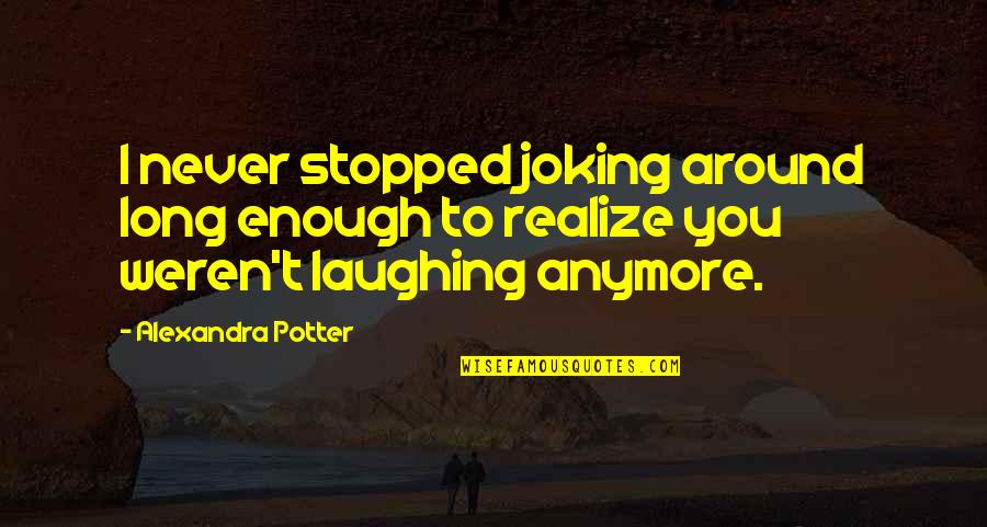 Rbg Not Fragile Like A Flower Quotes By Alexandra Potter: I never stopped joking around long enough to Rbg Not Fragile Like A Flower Quotes By Alexandra Potter: I never stopped joking around long enough to