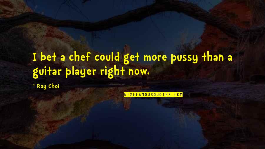 Rbour Quotes By Roy Choi: I bet a chef could get more pussy