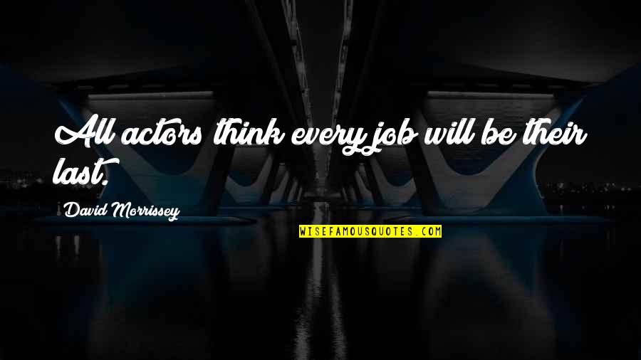 Rbs Quote Quotes By David Morrissey: All actors think every job will be their Rbs Quote Quotes By David Morrissey: All actors think every job will be their