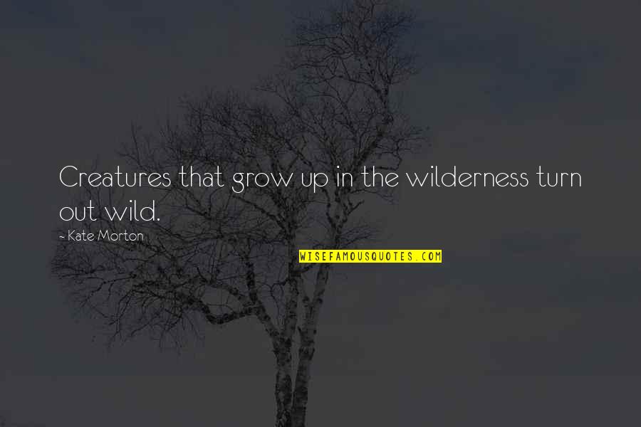 Rbtee Quotes By Kate Morton: Creatures that grow up in the wilderness turn