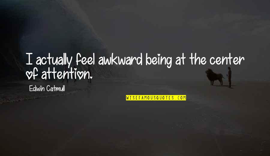 Rc 390 Quotes By Edwin Catmull: I actually feel awkward being at the center Rc 390 Quotes By Edwin Catmull: I actually feel awkward being at the center