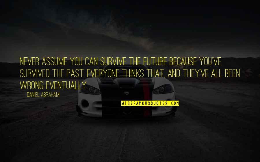 Rc Bashers Quotes By Daniel Abraham: Never assume you can survive the future because Rc Bashers Quotes By Daniel Abraham: Never assume you can survive the future because