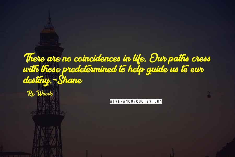 Rc Woods quotes: There are no coincidences in life. Our paths cross with those predetermined to help guide us to our destiny.-Shane
