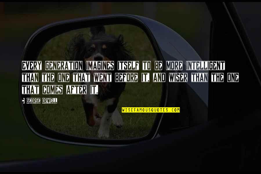 Rc50 Quotes By George Orwell: Every generation imagines itself to be more intelligent Rc50 Quotes By George Orwell: Every generation imagines itself to be more intelligent
