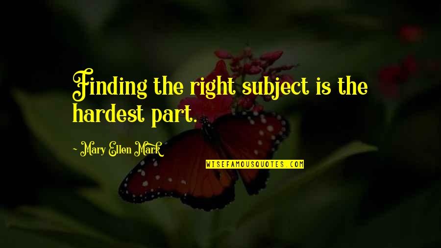 Rcbutey101 Quotes By Mary Ellen Mark: Finding the right subject is the hardest part. Rcbutey101 Quotes By Mary Ellen Mark: Finding the right subject is the hardest part.
