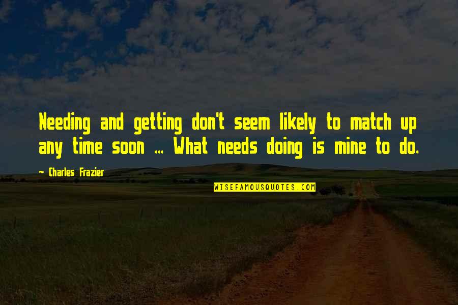 Rcj Machado Quotes By Charles Frazier: Needing and getting don't seem likely to match