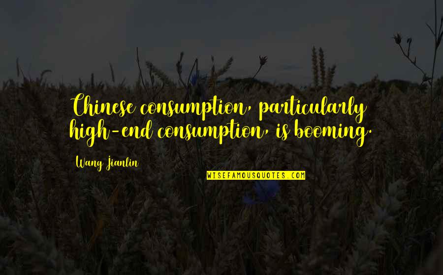 Rclbeauty101 Quotes By Wang Jianlin: Chinese consumption, particularly high-end consumption, is booming.