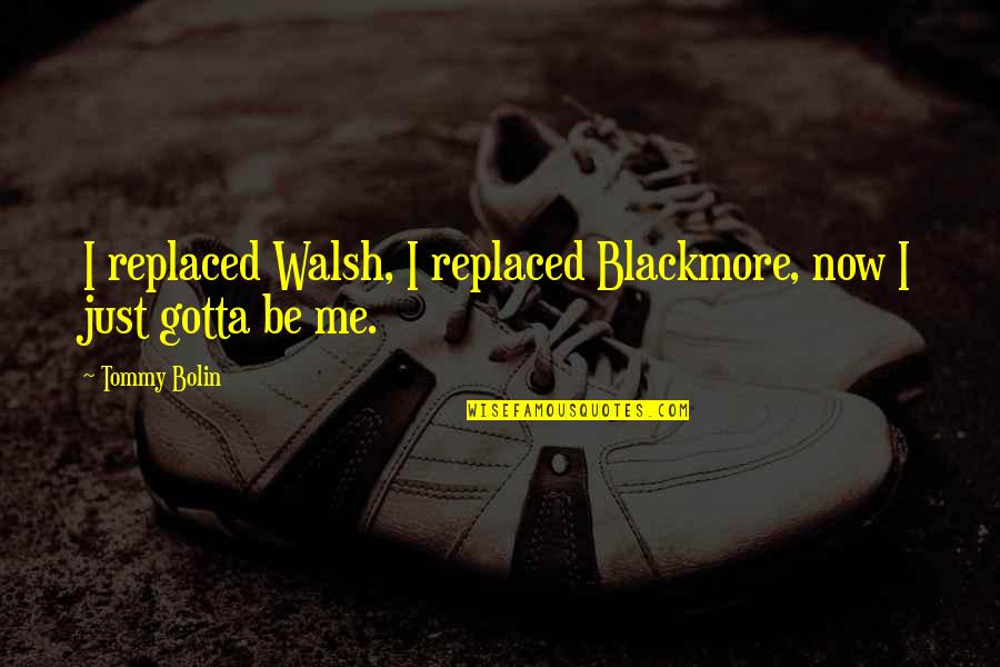 Rd Blackmore Quotes By Tommy Bolin: I replaced Walsh, I replaced Blackmore, now I