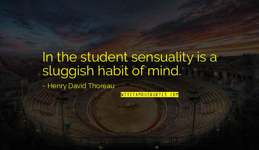 Rd-d2 Quotes By Henry David Thoreau: In the student sensuality is a sluggish habit