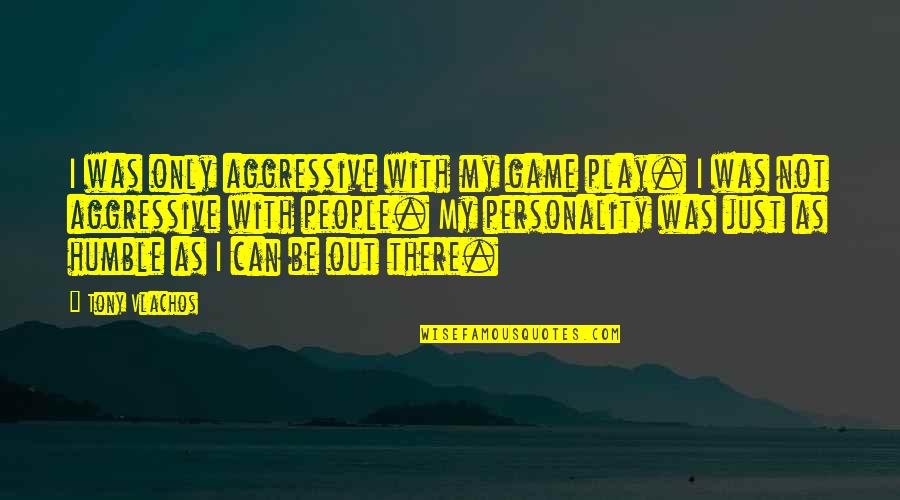 Rd Gpirula Quotes By Tony Vlachos: I was only aggressive with my game play. Rd Gpirula Quotes By Tony Vlachos: I was only aggressive with my game play.
