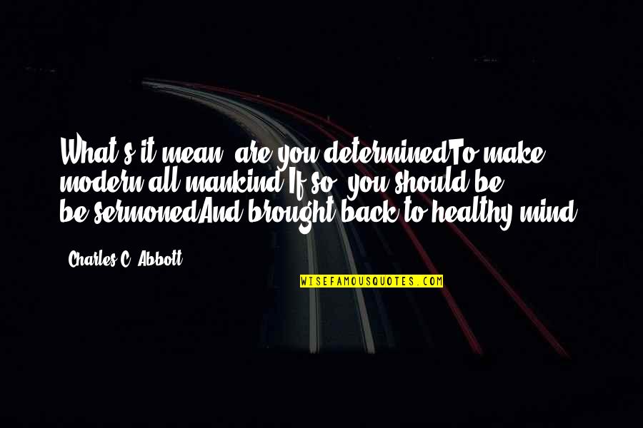 Rd Mercer Quotes By Charles C. Abbott: What's it mean; are you determinedTo make modern Rd Mercer Quotes By Charles C. Abbott: What's it mean; are you determinedTo make modern