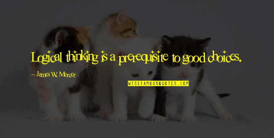 Rd Mercer Quotes By James W. Mercer: Logical thinking is a prerequisite to good choices. Rd Mercer Quotes By James W. Mercer: Logical thinking is a prerequisite to good choices.