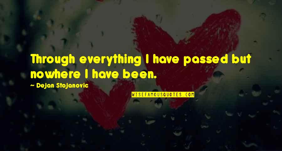 Rdja Kruske Quotes By Dejan Stojanovic: Through everything I have passed but nowhere I Rdja Kruske Quotes By Dejan Stojanovic: Through everything I have passed but nowhere I