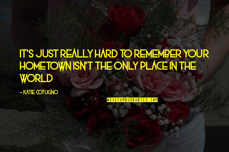 Rdjude Quotes By Katie Cotugno: It's just really hard to remember your hometown