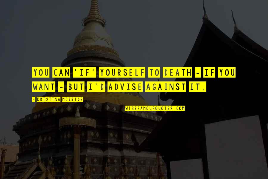Rdo Bismarck Quotes By Kristina McBride: You can 'if' yourself to death - if Rdo Bismarck Quotes By Kristina McBride: You can 'if' yourself to death - if