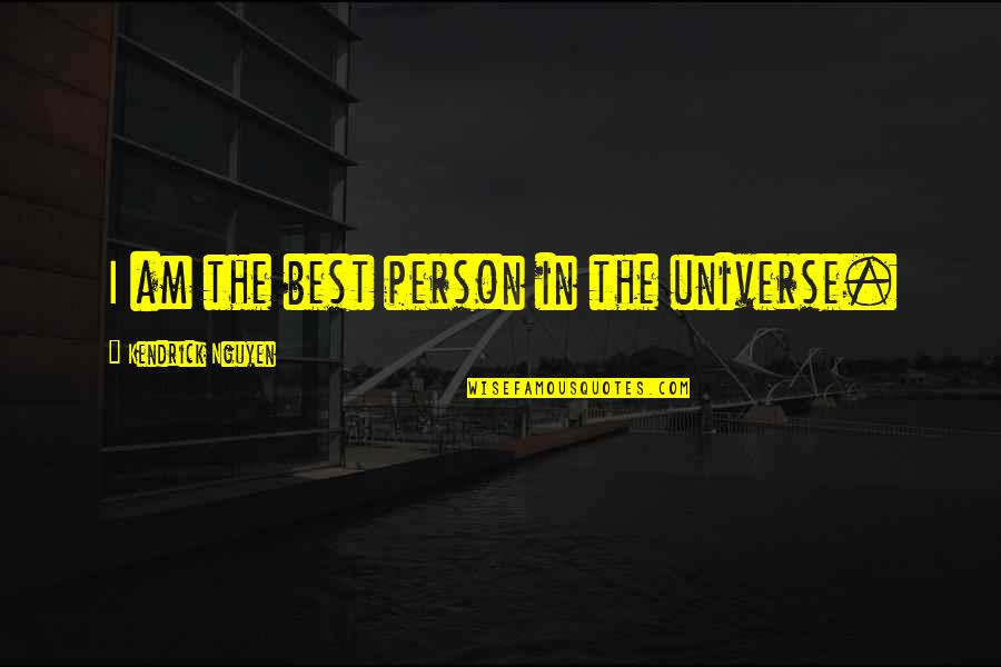 Rdquo Quotes By Kendrick Nguyen: I am the best person in the universe. Rdquo Quotes By Kendrick Nguyen: I am the best person in the universe.