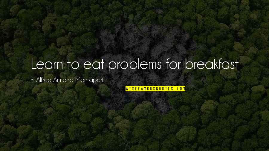 Rdr Funny Quotes By Alfred Armand Montapert: Learn to eat problems for breakfast
