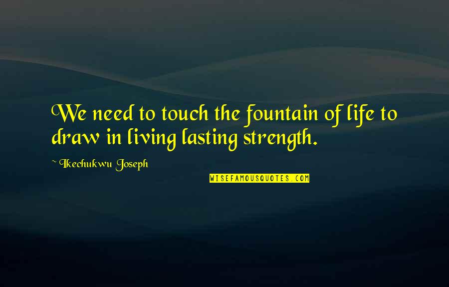 Rduo Ngcrh Quotes By Ikechukwu Joseph: We need to touch the fountain of life