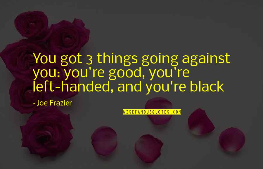 Re 3 Quotes By Joe Frazier: You got 3 things going against you: you're