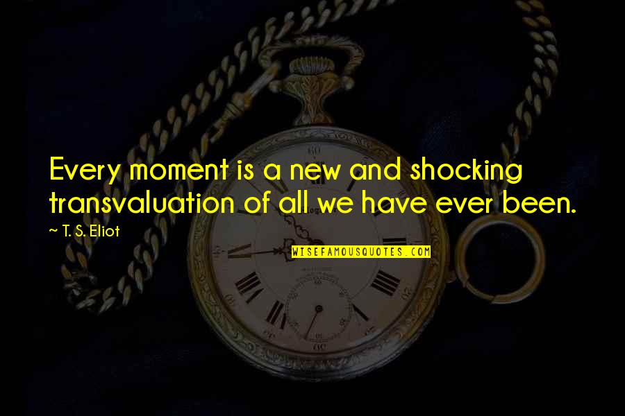 Re Blocked Bile Quotes By T. S. Eliot: Every moment is a new and shocking transvaluation