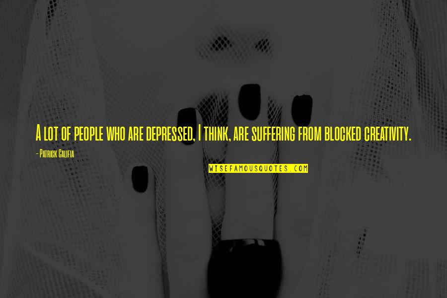 Re Blocked Out Quotes By Patrick Califia: A lot of people who are depressed, I Re Blocked Out Quotes By Patrick Califia: A lot of people who are depressed, I