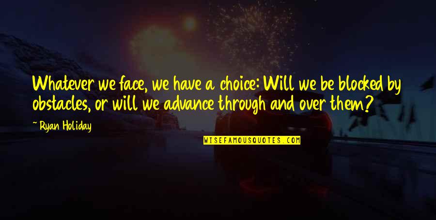Re Blocked Out Quotes By Ryan Holiday: Whatever we face, we have a choice: Will