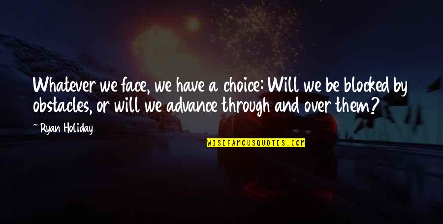 Re Blocked Quotes By Ryan Holiday: Whatever we face, we have a choice: Will