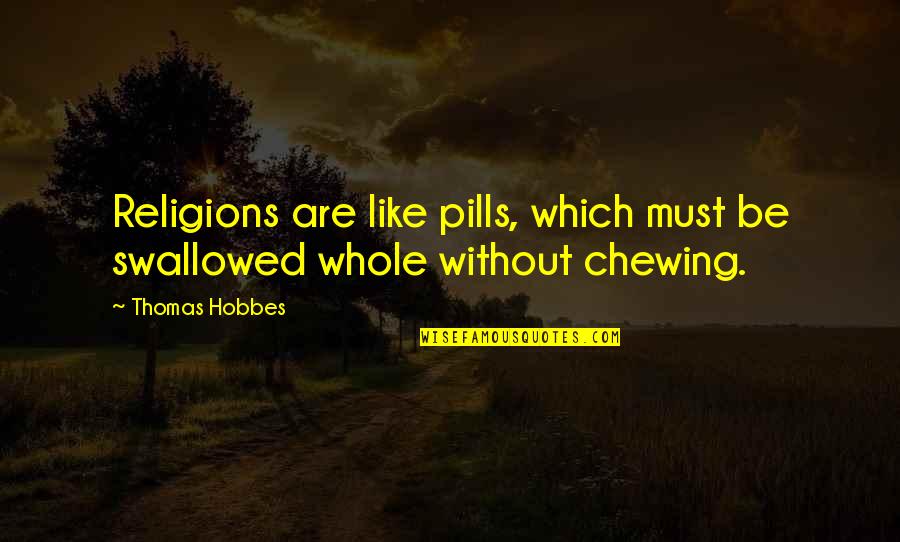 Re Chewing Quotes By Thomas Hobbes: Religions are like pills, which must be swallowed