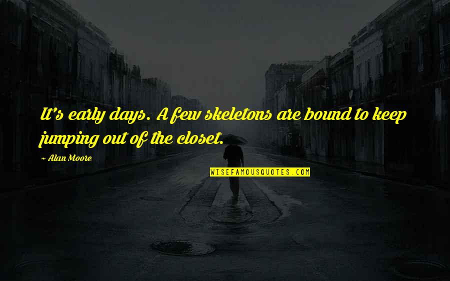 Re Closet Quotes By Alan Moore: It's early days. A few skeletons are bound