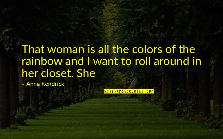 Re Closet Quotes By Anna Kendrick: That woman is all the colors of the Re Closet Quotes By Anna Kendrick: That woman is all the colors of the