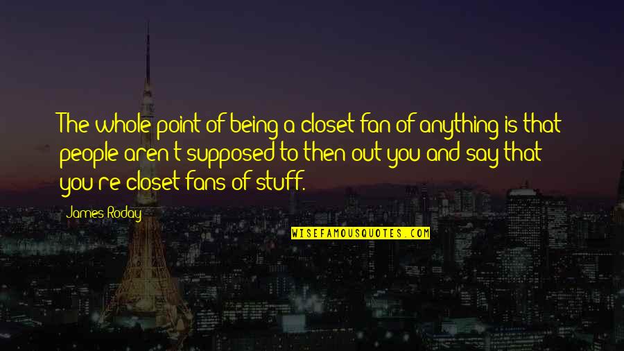 Re Closet Quotes By James Roday: The whole point of being a closet fan Re Closet Quotes By James Roday: The whole point of being a closet fan