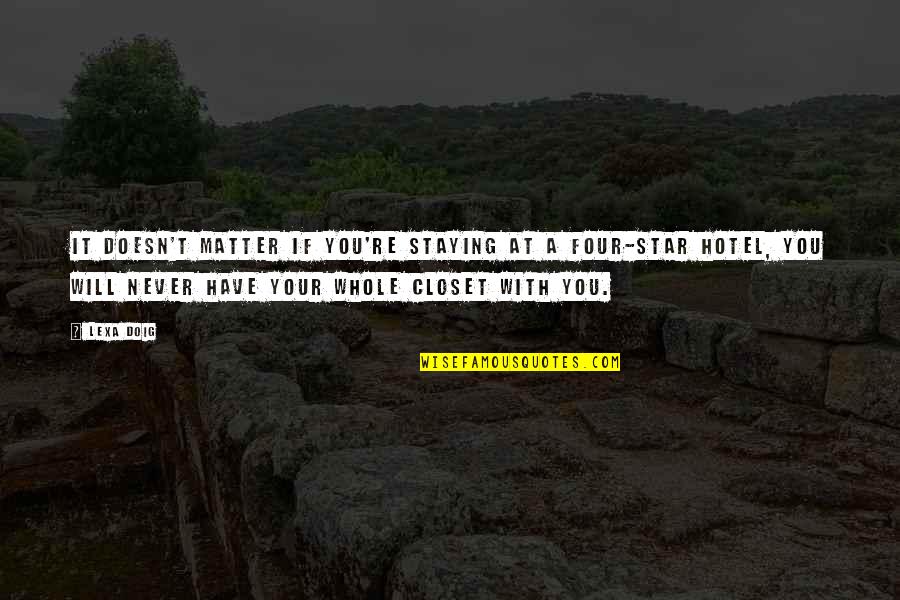 Re Closet Quotes By Lexa Doig: It doesn't matter if you're staying at a Re Closet Quotes By Lexa Doig: It doesn't matter if you're staying at a
