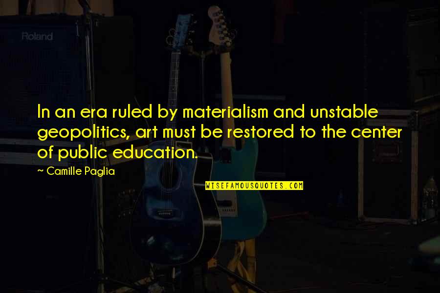 Re Education Center Quotes By Camille Paglia: In an era ruled by materialism and unstable Re Education Center Quotes By Camille Paglia: In an era ruled by materialism and unstable