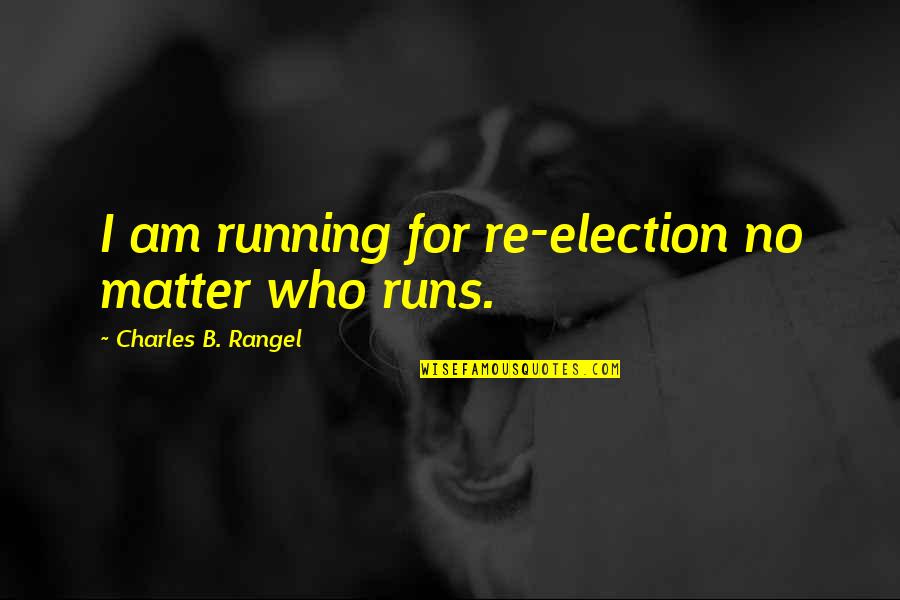 Re-election Quotes By Charles B. Rangel: I am running for re-election no matter who