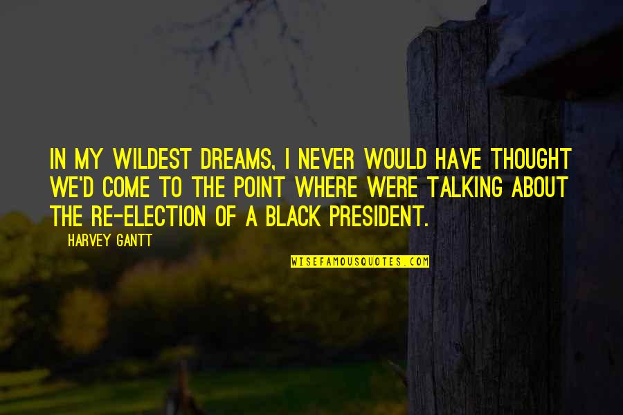 Re-election Quotes By Harvey Gantt: In my wildest dreams, I never would have