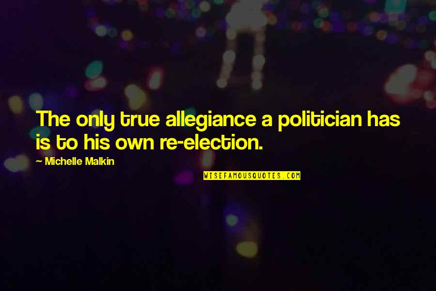 Re-election Quotes By Michelle Malkin: The only true allegiance a politician has is
