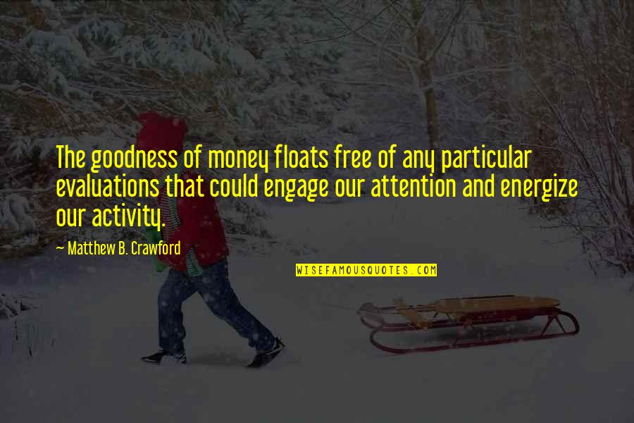 Re Energize Quotes By Matthew B. Crawford: The goodness of money floats free of any Re Energize Quotes By Matthew B. Crawford: The goodness of money floats free of any