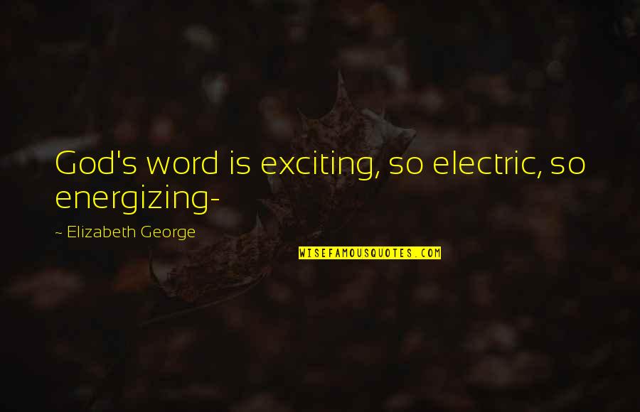 Re Energizing Quotes By Elizabeth George: God's word is exciting, so electric, so energizing- Re Energizing Quotes By Elizabeth George: God's word is exciting, so electric, so energizing-