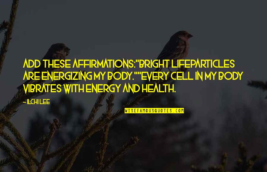 Re Energizing Quotes By Ilchi Lee: Add these affirmations:"Bright LifeParticles are energizing my body.""Every Re Energizing Quotes By Ilchi Lee: Add these affirmations:"Bright LifeParticles are energizing my body.""Every