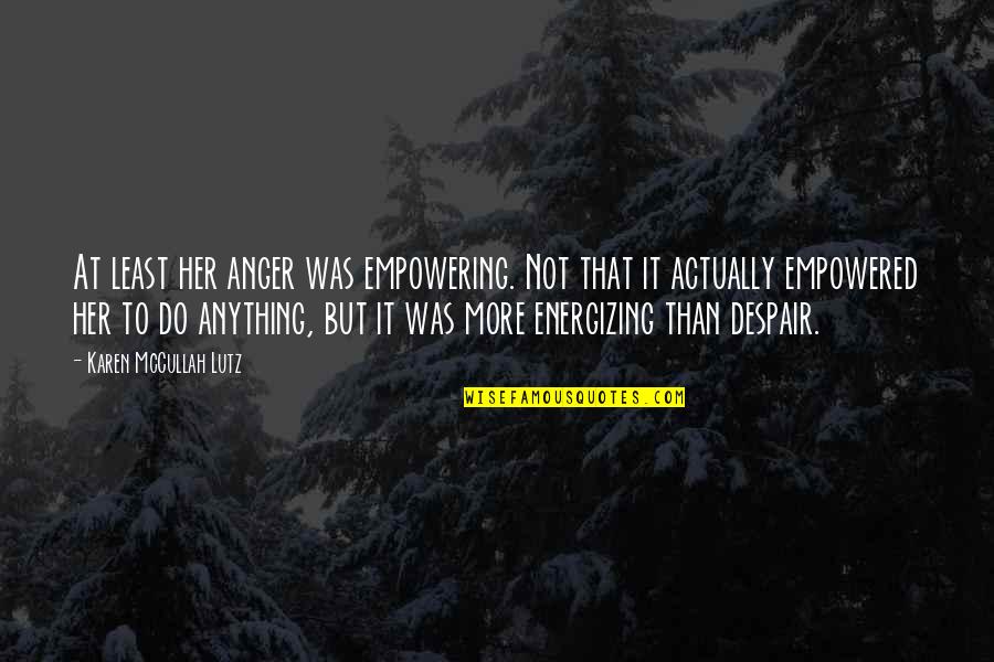 Re Energizing Quotes By Karen McCullah Lutz: At least her anger was empowering. Not that Re Energizing Quotes By Karen McCullah Lutz: At least her anger was empowering. Not that