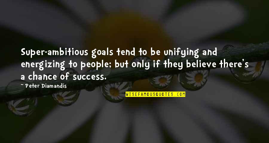 Re Energizing Quotes By Peter Diamandis: Super-ambitious goals tend to be unifying and energizing Re Energizing Quotes By Peter Diamandis: Super-ambitious goals tend to be unifying and energizing