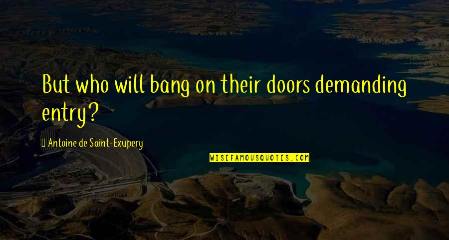 Re Entry Quotes By Antoine De Saint-Exupery: But who will bang on their doors demanding