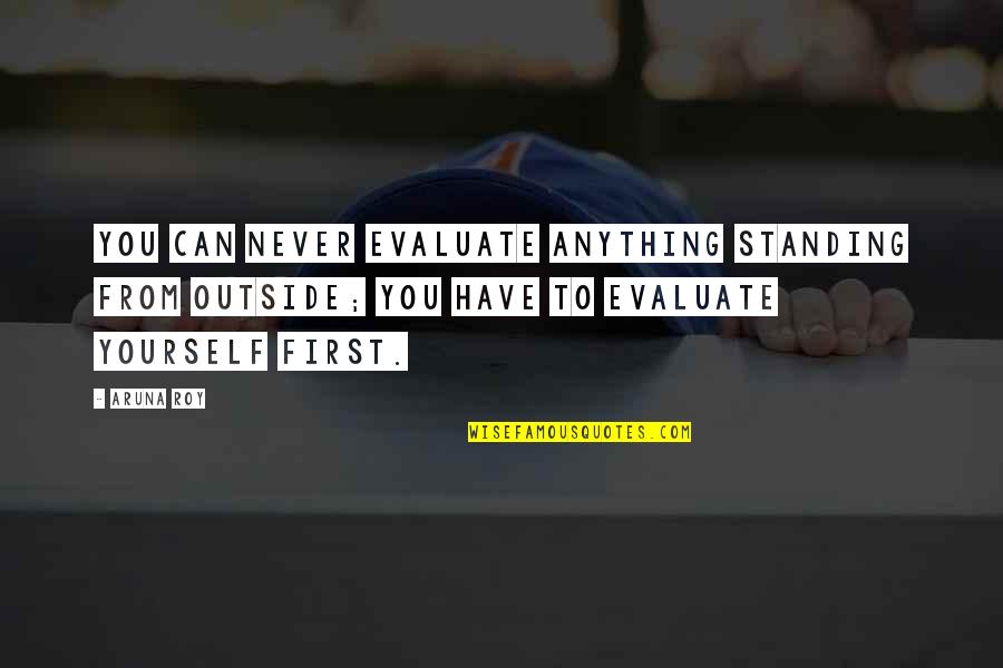 Re Evaluate Yourself Quotes By Aruna Roy: You can never evaluate anything standing from outside;