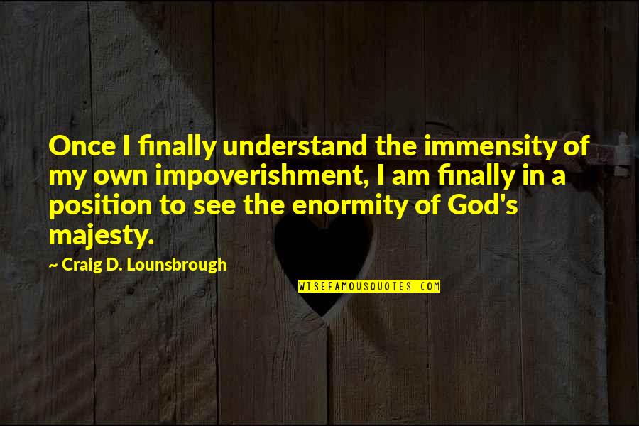 Re Evaluation Quotes By Craig D. Lounsbrough: Once I finally understand the immensity of my