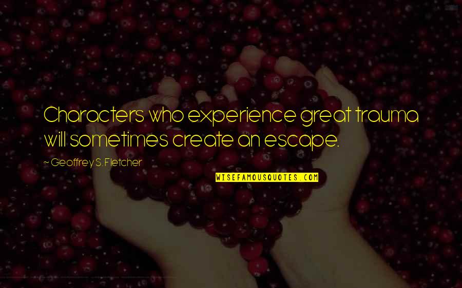 Re Experience Trauma Quotes By Geoffrey S. Fletcher: Characters who experience great trauma will sometimes create