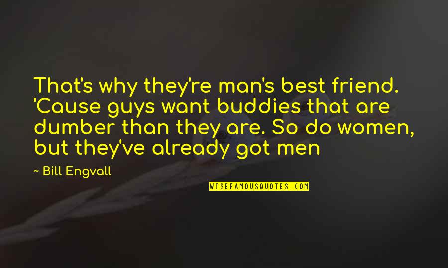 Re Friend Quotes By Bill Engvall: That's why they're man's best friend. 'Cause guys