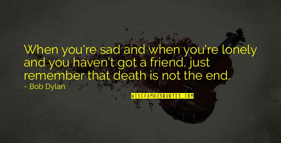 Re Friend Quotes By Bob Dylan: When you're sad and when you're lonely and Re Friend Quotes By Bob Dylan: When you're sad and when you're lonely and