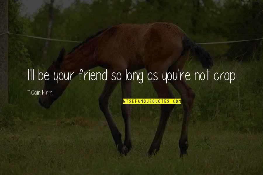 Re Friend Quotes By Colin Firth: I'll be your friend so long as you're Re Friend Quotes By Colin Firth: I'll be your friend so long as you're